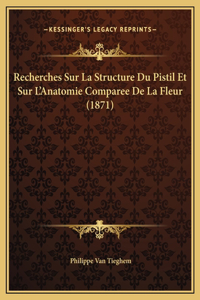 Recherches Sur La Structure Du Pistil Et Sur L'Anatomie Comparee De La Fleur (1871)