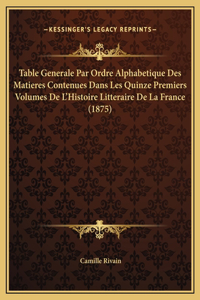 Table Generale Par Ordre Alphabetique Des Matieres Contenues Dans Les Quinze Premiers Volumes De L'Histoire Litteraire De La France (1875)