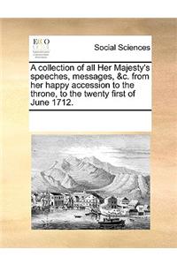 A collection of all Her Majesty's speeches, messages, &c. from her happy accession to the throne, to the twenty first of June 1712.