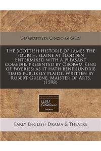 The Scottish Historie of Iames the Fourth, Slaine at Flodden Entermixed with a Pleasant Comedie, Presented by Oboram King of Fayeries: As It Hath Bene Sundrie Times Publikely Plaide. Written by Robert Greene, Maister of Arts. (1598)