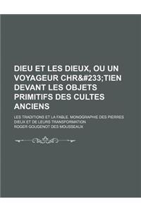 Dieu Et Les Dieux, Ou Un Voyageur Chre Tien Devant Les Objets Primitifs Des Cultes Anciens. Les Traditions Et La Fable. Monographie Des Pierres Dieux Et de Leurs Transformation