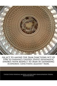 An ACT to Amend the Iran Sanctions Act of 1996 to Enhance United States Diplomatic Efforts with Respect to Iran by Expanding Economic Sanctions Against Iran.