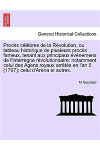 Proces Celebres de La Revolution, Ou Tableau Historique de Plusieurs Proces Fameux, Tenant Aux Principaux Evenemens de L'Interregne Revolutionnaire; Notamment Celui Des Agens Royaux Arretes En L'An 5 (1797); Celui D'Arena Et Autres.