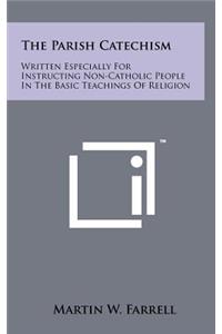 The Parish Catechism: Written Especially for Instructing Non-Catholic People in the Basic Teachings of Religion