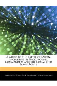 A Guide to the Battle of Saipan, Including Its Background, Commanders and the Committed Naval Force