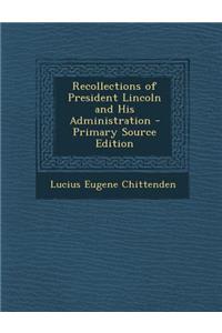 Recollections of President Lincoln and His Administration