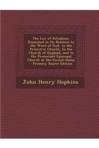 The Law of Ritualism, Examined in Its Relation to the Word of God, to the Primitive Church, to the Church of England, and to the Protestant Episcopal Church in the United States