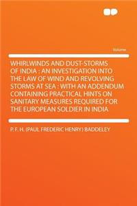 Whirlwinds and Dust-Storms of India: An Investigation Into the Law of Wind and Revolving Storms at Sea: With an Addendum Containing Practical Hints on Sanitary Measures Required for the European Soldier in India