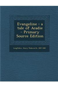Evangeline: A Tale of Acadie - Primary Source Edition