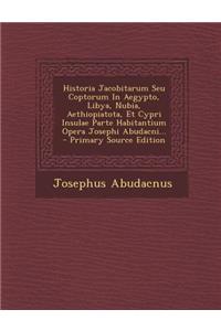 Historia Jacobitarum Seu Coptorum in Aegypto, Libya, Nubia, Aethiopiatota, Et Cypri Insulae Parte Habitantium Opera Josephi Abudacni...