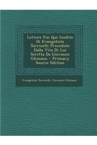 Lettere Fin Qui Inedite Di Evangelista Torricelli Precedute Dalla Vita Di Lui Scritta Da Giovanni Ghinassi - Primary Source Edition
