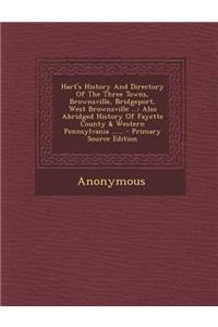 Hart's History and Directory of the Three Towns, Brownsville, Bridgeport, West Brownsville ...: Also Abridged History of Fayette County & Western Pennsylvania ......