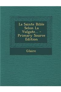 La Sainte Bible Selon La Vulgate...