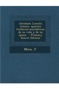 Abraham Lincoln Intimo, Apuntes Historico-Anecdoticos de Su Vida y de Su Epoca;