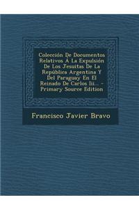 Colección De Documentos Relativos Á La Expulsión De Los Jesuitas De La República Argentina Y Del Paraguay En El Reinado De Carlos Iii...