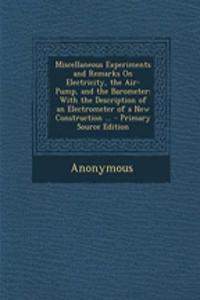 Miscellaneous Experiments and Remarks on Electricity, the Air-Pump, and the Barometer