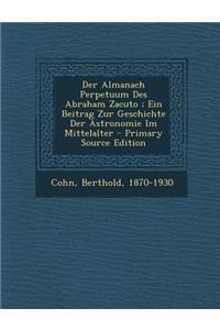 Der Almanach Perpetuum Des Abraham Zacuto; Ein Beitrag Zur Geschichte Der Astronomie Im Mittelalter