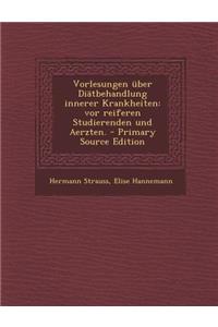 Vorlesungen Uber Diatbehandlung Innerer Krankheiten: VOR Reiferen Studierenden Und Aerzten. - Primary Source Edition