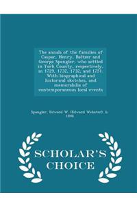 Annals of the Families of Caspar, Henry, Baltzer and George Spengler, Who Settled in York County, Respectively, in 1729, 1732, 1732, and 1751. with Biographical and Historical Sketches, and Memorabilia of Contemporaneous Local Events - Scholar's Ch