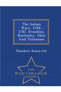 The Indian Wars, 1784-1787. Franklin, Kentucky, Ohio and Tennessee - War College Series