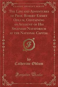 The Life and Adventures of Prof. Robert Emmet Odlum, Containing an Account of His Splendid Natatorium at the National Capital (Classic Reprint)