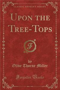 Upon the Tree-Tops (Classic Reprint)