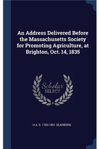 Address Delivered Before the Massachusetts Society for Promoting Agriculture, at Brighton, Oct. 14, 1835