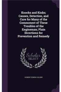 Knocks and Kinks; Causes, Detection, and Cure for Many of the Commonest of These Troubles of the Engineman; Plain Directions for Prevention and Remedy