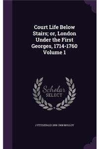 Court Life Below Stairs; Or, London Under the First Georges, 1714-1760 Volume 1