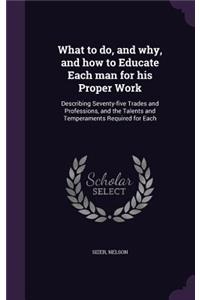 What to do, and why, and how to Educate Each man for his Proper Work