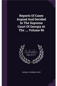 Reports of Cases Argued and Decided in the Supreme Court of Georgia at the ..., Volume 96