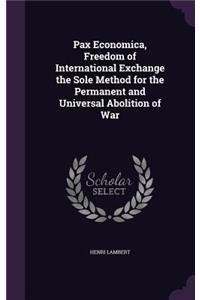 Pax Economica, Freedom of International Exchange the Sole Method for the Permanent and Universal Abolition of War