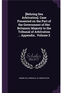[Behring Sea Arbitration]. Case Presented on the Part of the Government of Her Britannic Majesty to the Tribunal of Arbitration ... Appendix.. Volume 2