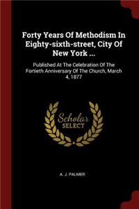 Forty Years of Methodism in Eighty-Sixth-Street, City of New York ...