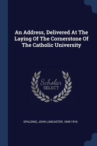 Address, Delivered At The Laying Of The Cornerstone Of The Catholic University
