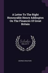 Letter To The Right Honourable Henry Addington On The Finances Of Great Britain