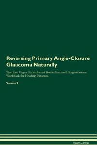 Reversing Primary Angle-Closure Glaucoma Naturally the Raw Vegan Plant-Based Detoxification & Regeneration Workbook for Healing Patients. Volume 2