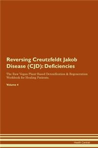 Reversing Creutzfeldt Jakob Disease (CJD): Deficiencies The Raw Vegan Plant-Based Detoxification & Regeneration Workbook for Healing Patients. Volume 4