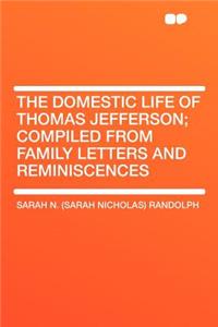 The Domestic Life of Thomas Jefferson; Compiled from Family Letters and Reminiscences