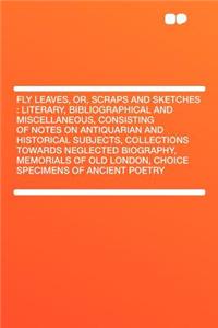 Fly Leaves, Or, Scraps and Sketches