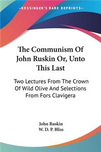 Communism Of John Ruskin Or, Unto This Last