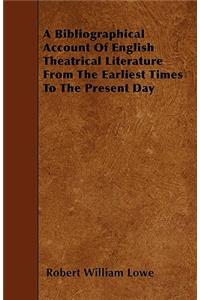 A Bibliographical Account Of English Theatrical Literature From The Earliest Times To The Present Day
