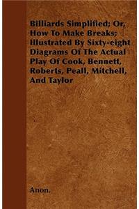 Billiards Simplified; Or, How To Make Breaks; Illustrated By Sixty-eight Diagrams Of The Actual Play Of Cook, Bennett, Roberts, Peall, Mitchell, And Taylor