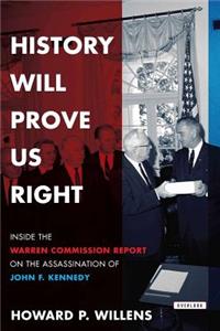 History Will Prove Us Right: Inside the Warren Commission Report on the Assassination of John F. Kennedy: Inside the Warren Commission Report on the Assassination of John F. Kennedy