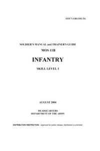 Soldier Training Publication STP 7-11B1-SM-TG Soldier's Manual and Trainer's Guide MOS 11B Infantry Skill Level 1 August 2004