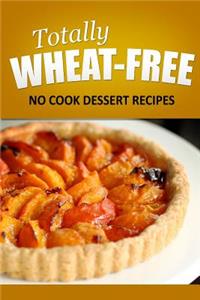 Totally Wheat Free - Dessert Recipes: Wheat Free Cooking for the Wheat Free Grain Free, Wheat Free Dairy Free lifestyle
