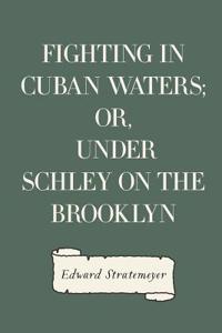 Fighting in Cuban Waters; Or, Under Schley on the Brooklyn