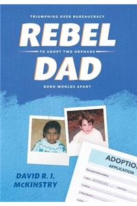 Rebel Dad: Triumphing Over Bureaucracy to Adopt Two Orphans Born Worlds Apart