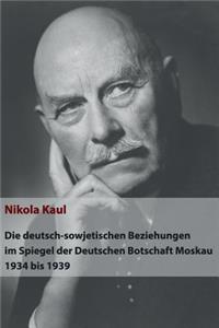 deutsch-sowjetischen Beziehungen im Spiegel der Deutschen Botschaft Moskau 1934 bis 1939