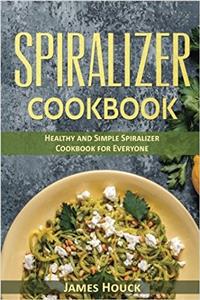 Spiralizer Cookbook: Healthy and Simple Spiralizer Cookbook for Everyone: Volume 2 (Weight Loss Series)